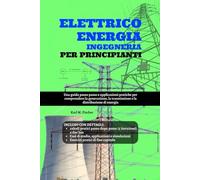 Elettrico Energia Ingegneria Per Principianti: Una guida passo passo e applicazioni pratiche per comprendere la generazione, la trasmissione e la distribuzione di energia