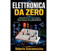 Elettronica da zero: Guida pratica all’elettronica analogica per principianti assoluti (Elettronica e Microcontroller)