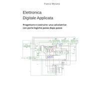 Elettronica Digitale Applicata: Progettare e costruire: una calcolatrice con porte logiche passo dopo passo