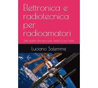 Elettronica e radiotecnica per radioamatori: Tutto quello che serve per capire la tua radio