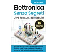 Elettronica Senza Segreti: Zero formule, zero paura. Impara i circuiti, costruisci i tuoi progetti e capisci come funziona il mondo moderno - anche se non hai mai studiato elettronica.