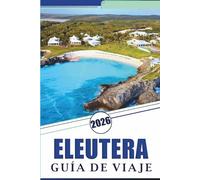 ELEUTERA GUÍA DE VIAJE 2026: Explora las tranquilas costas, playas prístinas, atracciones, joyas ocultas, gastronomía local, mapas, aventuras al aire libre y consejos prácticos para cualquier viajero.