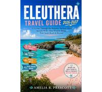 Eleuthera Travel Guide 2026 - 2027: A Journey Through the Bahamas, Harbour Island, Spanish Wells, Glass Window Bridge, Pink Sands Beach & Beyond