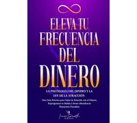 Eleva tu Frecuencia del Dinero: La Psicología del Dinero y la Ley de la Atracción: Una Guía Práctica para Sanar tu Relación con el Dinero, Reprogramar tu Mente y Atraer Abundancia Financiera Duradera