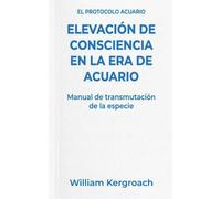 Elevación de Consciencia en la Era de Acuario: 1 (El Protocolo Acuario)