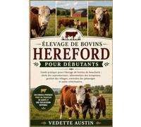 ÉLEVAGE DE BOVINS HEREFORD POUR DÉBUTANTS: Guide pratique pour l'élevage de bovins de boucherie : choix des reproducteurs, alimentation des troupeaux, ... des pâturages et soins vétérinaires.