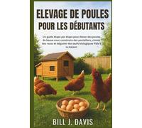 ELEVAGE DE POULES POUR LES DÉBUTANTS: Un guide étape par étape pour élever des poules de basse-cour, construire des poulaillers, choisir des races et déguster des œufs biologiques frais à la maison