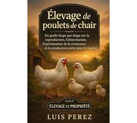 ÉLEVAGE DE POULETS DE CHAIR: Un guide étape par étape sur la reproduction, l’alimentation, l’optimisation de la croissance et la production prête pour le marché.