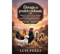 ÉLEVAGE DE POULETS POLONAIS: Maîtriser la reproduction, le toilettage, l’alimentation et la préservation des races patrimoniales polonaises.