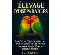 ÉLEVAGE D'INSÉPARABLES: La méthode étape par étape pour avoir un couple sain et heureux sans avoir besoin d'être un expert en oiseaux !: 4 (inseparable)