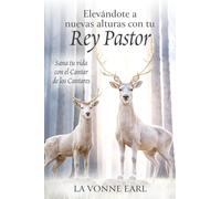 Elevándote a nuevas alturas con tu Rey Pastor: Sana tu vida con el Cantar de los Cantares (Life Healing Series)
