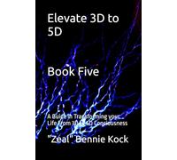 Elevate 3D to 5D: A Guide in Transforming your Life From 3D to 5D Conciousness: 5 (Zeal: The Remembrance Series)