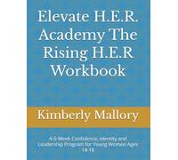 Elevate H.E.R. Academy The Rising H.E.R Workbook: A 6-W onfidence, Identity and Leadership Program for Young Women Ages 14-18