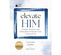 Elevate Him: Prompts, Practices, And Affirmations to Elevate Every Version of You (Elevate Book Series)