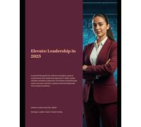 ELEVATE: Leadership That Lifts Teams and Transforms Results: A practical roadmap for managers seeking to inspire their teams in 2025, navigate workplace challenges, and achieve exceptional outcomes.
