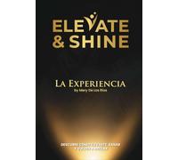 Elevate & Shine: La Experiencia by Mery De Los Ríos. Descubre cómo elevarte, sanar y brillar con autoconocimiento y confianza para transformar tu vida