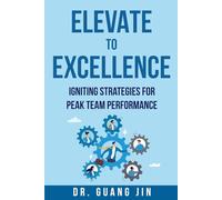 Elevate to Excellence: Igniting Strategies for Peak Team Performance (Leadership Excellence)