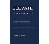 Elevate under Pressure: The Pressure Performance System for Leaders Who Refuse to Break