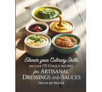 Elevate Your Culinary Skills: Discover 175 Unique Recipes for Artisanal Dressings and Sauces - Travis BD Prater