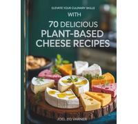 Elevate Your Culinary Skills with 70 Delicious Plant-Based Cheese Recipes - Joel ZQ Varner