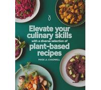 Elevate Your Culinary Skills with a Diverse Selection of Plant-Based Recipes - Paige JL Chadwell
