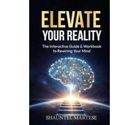 Elevate Your Reality: The Blueprint to Rewiring Your Mind and Manifesting Your Desires