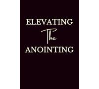 Elevating The Anointing: A Christian Guided Prayer Journal for Women and Men: Daily Devotional Prompts for Spiritual Growth, Purpose, Obedience, and Walking in Your Calling