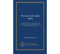 Elevation and stadia tables: For obtaining differences of altitude for all angles and distances; horizontal distances in stadia work, etc., with all ... velocities for various channels and slopes