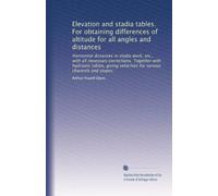 Elevation and stadia tables. For obtaining differences of altitude for all angles and distances: Horizontal distances in stadia work, etc., with all ... velocities for various channels and slopes.