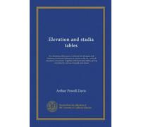 Elevation and stadia tables: For obtaining differences of altitude for all angles and distances; horizontal distances in stadia work, etc., with all ... velocities for various channels and slopes
