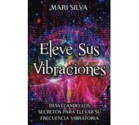 Eleve sus vibraciones: Desvelando los secretos para elevar su frecuencia vibratoria (Autoayuda Espiritual)