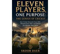 Eleven Players, One Purpose: The Genius of Cricket: How Cricket Demands Every Skill, Rewards Every Role, and Defines the Ultimate Team Game