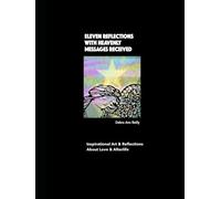 Eleven Reflections With Heavenly Messages Received: Inspirational Art, Photos & Reflections About Love & the Afterlife