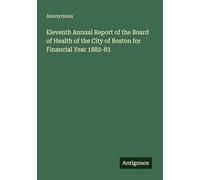Eleventh Annual Report of the Board of Health of the City of Boston for Financial Year 1882-83