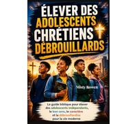 ÉLEVER DES ADOLESCENTS CHRÉTIENS DÉBROUILLARDS: Le guide biblique pour élever des adolescents indépendants, le bon sens, le caractère et la débrouillardise pour la vie moderne