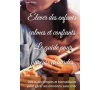 Élever des enfants calmes et confiants - Le guide pour parents débordés: Des outils simples et bienveillants pour gérer les émotions sans crier