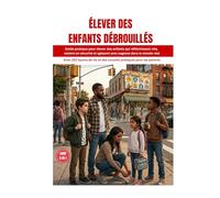ÉLEVER DES ENFANTS DÉBROUILLÉS: Guide pratique pour élever des enfants qui réfléchissent vite, restent en sécurité et agissent avec sagesse dans le ... et des conseils pratiques pour les parents