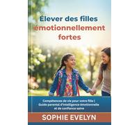 Élever des filles émotionnellement fortes: Compétences de vie pour votre fille | Guide parental d'intelligence émotionnelle et de confiance saine