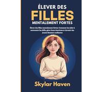 Élever des filles mentalement fortes: Comment les aider à surmonter les défis, gérer leurs émotions et devenir des jeunes femmes confiantes