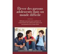 Élever des garçons adolescents dans un monde difficile: Méthodes éprouvées pour améliorer le comportement des adolescents grâce à un entraînement du cerveau entier: 1 (Éduquer Des Adolescents)