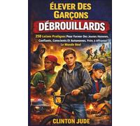 Élever Des Garçons Débrouillards: 250 Leçons Pratiques Pour Former Des Jeunes Hommes Confiants, Conscients Et Autonomes, Prêts À Affronter Le Monde Réel