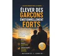 Élever des garçons émotionnellement forts: Un guide éprouvé pour développer la confiance en soi, la résilience et l'intelligence émotionnelle afin que ... et profondément connecté aux autres