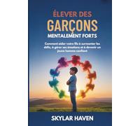 Élever des garçons mentalement forts: Comment aider votre fils à surmonter les défis, à gérer ses émotions et à devenir un jeune homme confiant