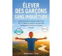 Élever Des Garçons Sans Inquiétude: Guide Parental: Comment Aider Votre Fils À Vaincre L’anxiété, Devenir Plus Intelligent Et Améliorer Sa Santé Mentale