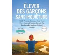 Élever Des Garçons Sans Inquiétude: Guide Parental: Comment Aider Votre Fils À Vaincre L’anxiété, Devenir Plus Intelligent Et Améliorer Sa Santé Mentale