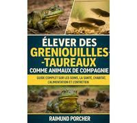 ÉLEVER DES GRENOUILLES-TAUREAUX COMME ANIMAUX DE COMPAGNIE: Un Guide Complet Sur Les Soins, La Santé, L'habitat, L'alimentation Et L'entretien