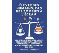 Élever Des Humains, Pas Des Zombies à l'Écran: Le Code Équilibré des Parents Modernes pour la Sécurité Numérique et le Contrôle Calme des Médias Sociaux et des Jeux