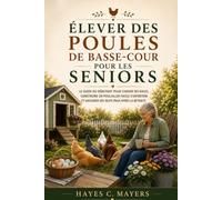 ÉLEVER DES POULES DE BASSE-COUR POUR LES SENIORS: Le guide du débutant pour choisir ses races, construire un poulailler facile d'entretien et savourer des œufs frais après la retraite.