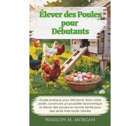 Élever des Poules pour Débutants: Guide pratique pour démarrer dans votre jardin, construire un poulailler économique et élever des poules en bonne santé pour des œufs frais toute l’année