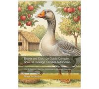 Élever ses Oies : Le Guide Complet pour un Élevage Familial Autonome: L'Oie de Toulouse - Foie Gras, Désherbage et Autonomie Alimentaire